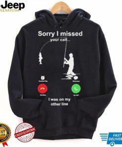 Sorry I Missed Your Call I Was On My Other Line Shirt