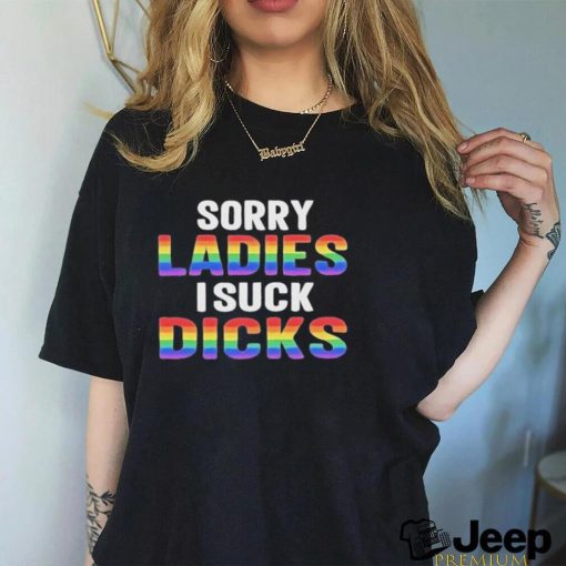 Sorry Ladies I Suck Dicks Shirt