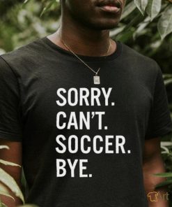 Sorry can’t soccer bye shirt