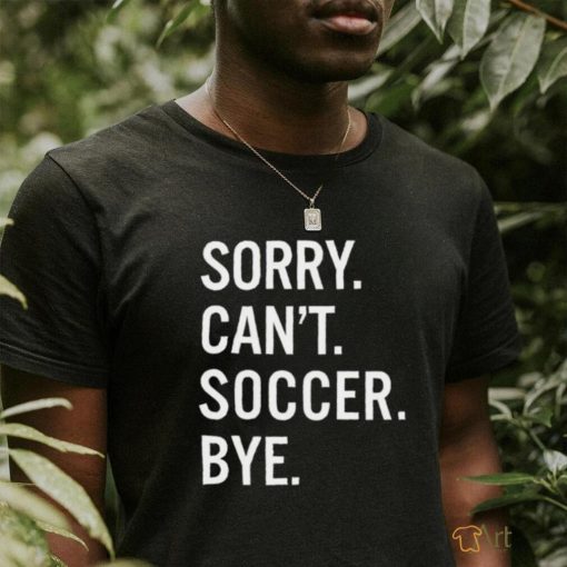 Sorry can’t soccer bye shirt