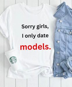 Sorry girls i only date models shirt