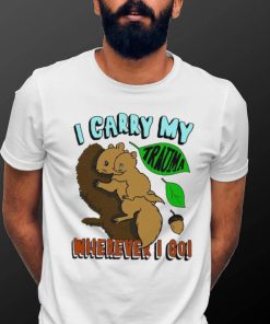 Squirrel I carry my Trauma wherever I go art shirt