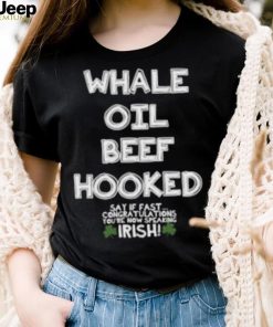 St. patrick’s day whale oil beef hooked say if fast congratulations you’re now speaking irish shirt