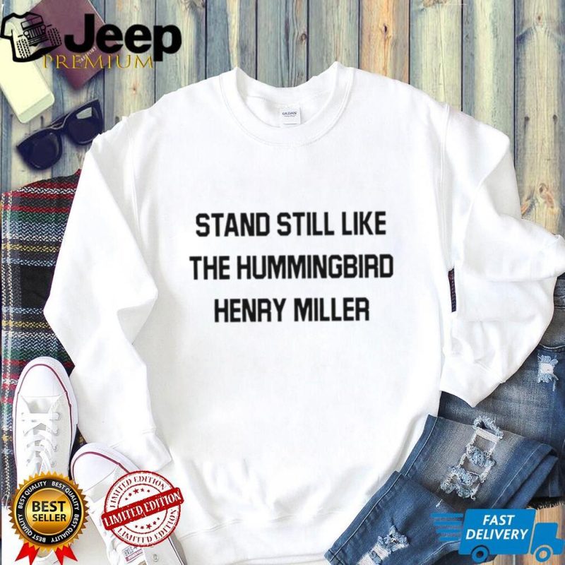 Stand still like the hummingbird henry miller shirt