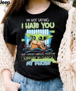 Star Wars Baby Yoda I’m Not Saying I Hate You But I Would Unplug Your Life Support Charge My Phone Shirt