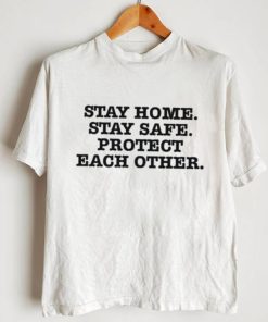 Stay Home Stay Safe Protect Each Other shirt