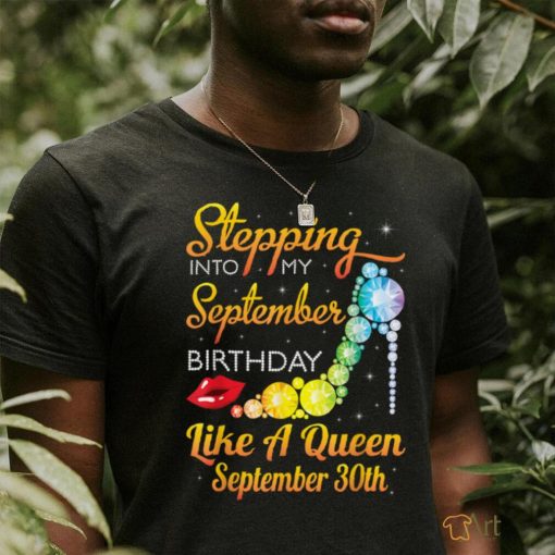 Stepping Into My Sep Birthday Like A Queen On September 30th T Shirt