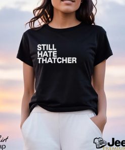 Still Hate Thatcher Shirt