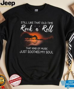 Still Like That Old Time Rock’n Roll That Kind Of Music Just Soothes My Soul Shirt