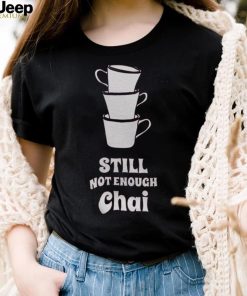 Still Not Enough Chai Shirt