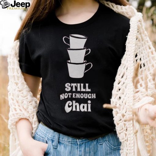 Still Not Enough Chai Shirt