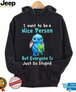 Stitch I want to be a nice person but everyone is just so stupid character funny shirt