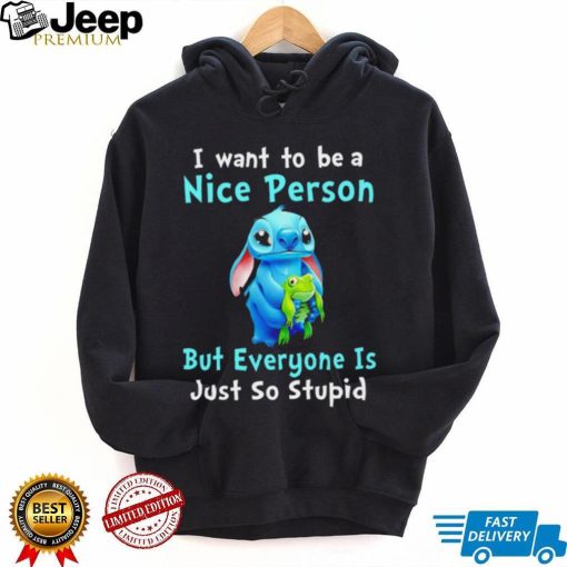 Stitch I want to be a nice person but everyone is just so stupid character funny shirt