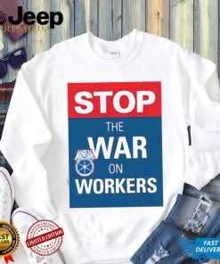 Stop The War On Workers Shirt