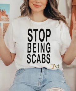 Stop being scabs shirt