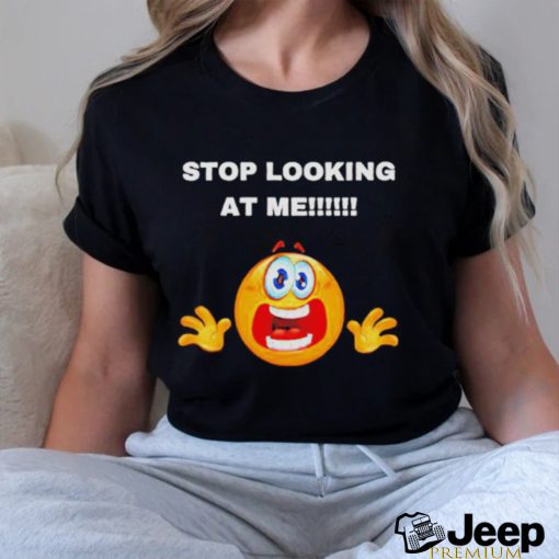 Stop looking at me T shirt