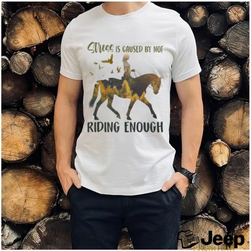 Stress is caused by not riding enough shirt