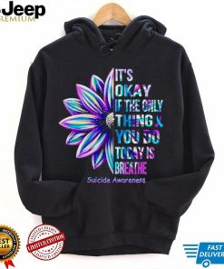 Suicide Awareness its okay if the only thing you do today is breathe T shirt