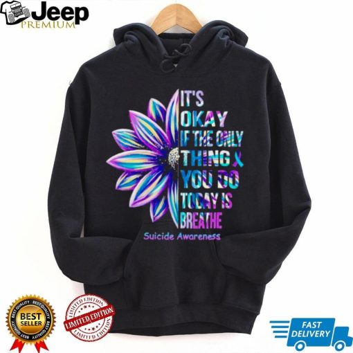 Suicide Awareness its okay if the only thing you do today is breathe T shirt