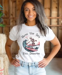 Surfing Skeleton Have The Day You Deserve Shirt