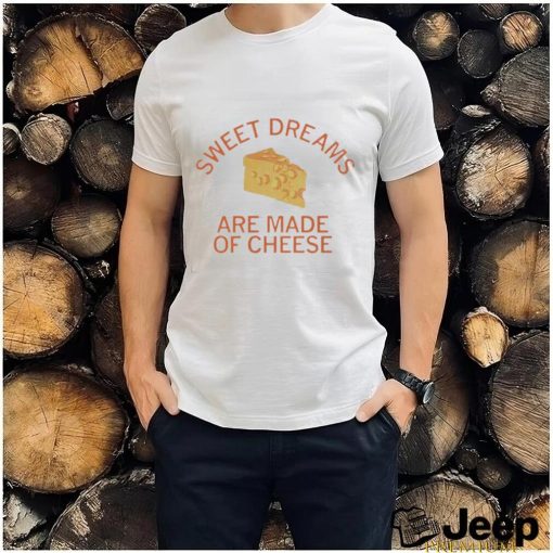 Sweet dreams are made of cheese shirt