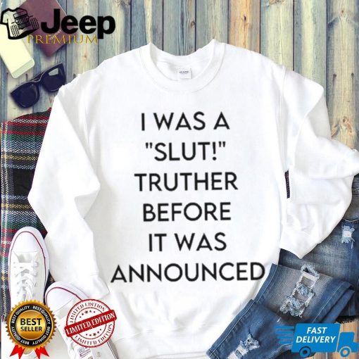 I Was A Slut Truther Before It Was Announced shirt