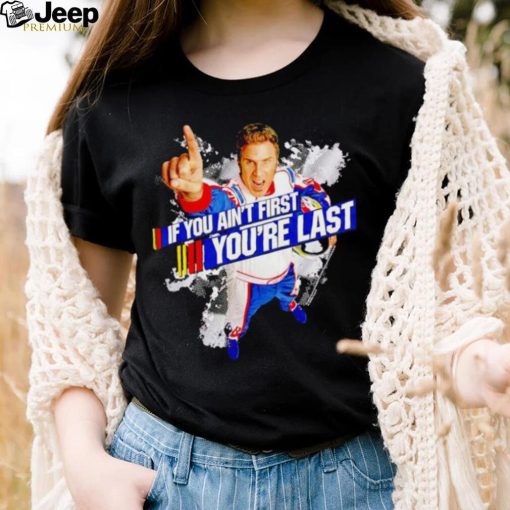 Talladega Nights if you ain’t first shirt