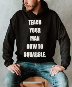 Teach Your Man How To Squabble Shirt