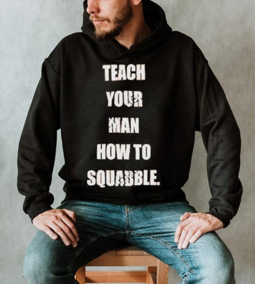 Teach Your Man How To Squabble Shirt