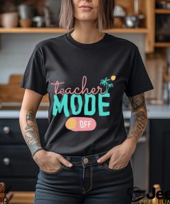 Teacher Mode Off Happy Last Day Of School Summer Break T Shirt