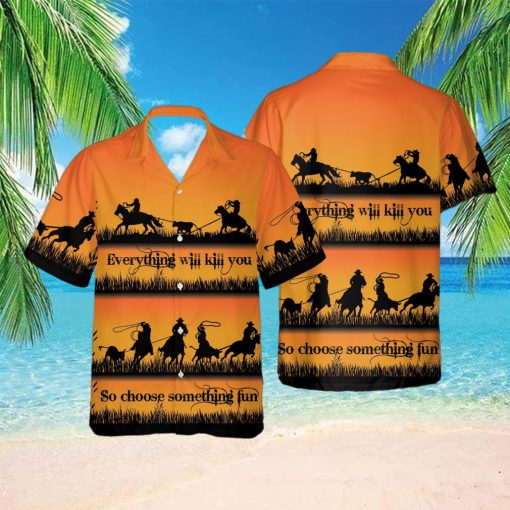 Team Roping Everything Will Kill You Choose Something Fun Cowboy Unisex Hawaiian Shirts