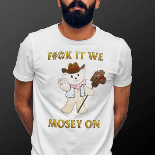 Teddy Bear cowboy fuck it we mosey on shirt