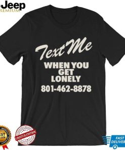 Text me when you get lonely heavy shirt