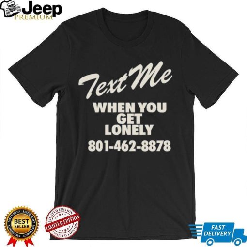 Text me when you get lonely heavy shirt