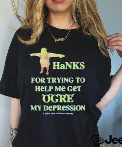 Thanks For Trying To Help Me Get Ogre My Depression Shirt