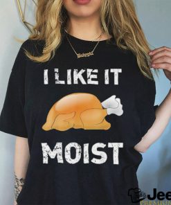 Thanksgiving Shirt I Like It Moist Funny Turkey Shirt