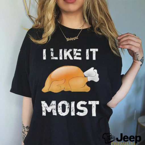 Thanksgiving Shirt I Like It Moist Funny Turkey Shirt