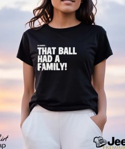 That Ball Had A Family Shirt