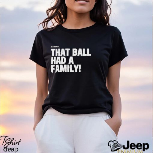 That Ball Had A Family Shirt