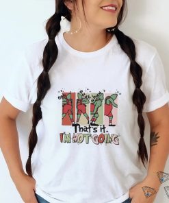 That's It I'm Not Going shirt