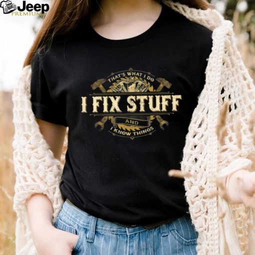 That’s What I Do I Fix Stuff And I Know Things Saying T Shirt