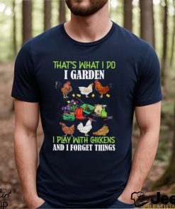 That’s What I Do I Garden Play With Chickens Forget Things T Shirt