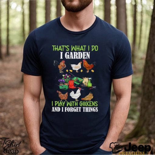 That’s What I Do I Garden Play With Chickens Forget Things T Shirt