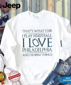 That’s What I Do I Play Football I Love Philadelphia Shirt