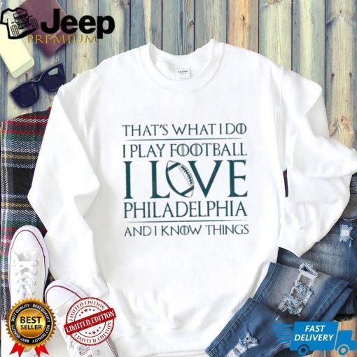 That’s What I Do I Play Football I Love Philadelphia Shirt