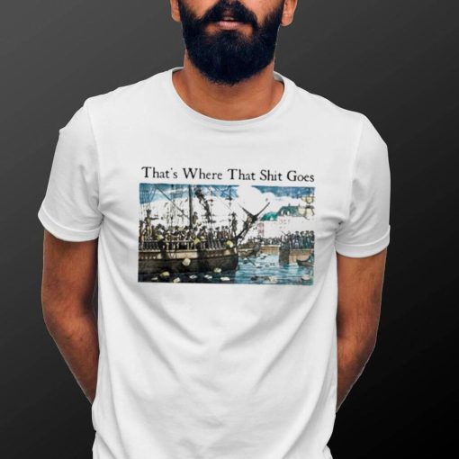 That’s Where That Shit Goes Shirt