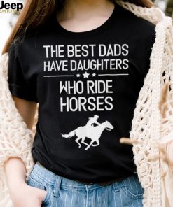 The Best Dads Have Daughters Who Ride Horses Us 2021 T Shirt