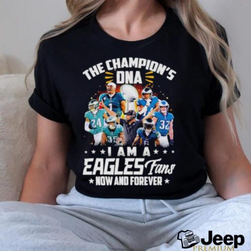 The Champion’s DNA I am a Eagles Fans now and forever shirt
