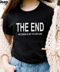 The End Nothing Else To Explain shirt