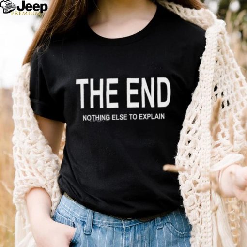 The End Nothing Else To Explain shirt